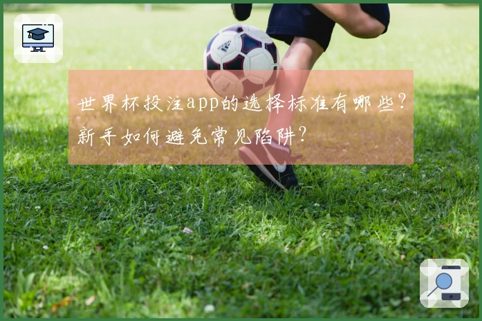 世界杯投注app的选择标准有哪些？新手如何避免常见陷阱？