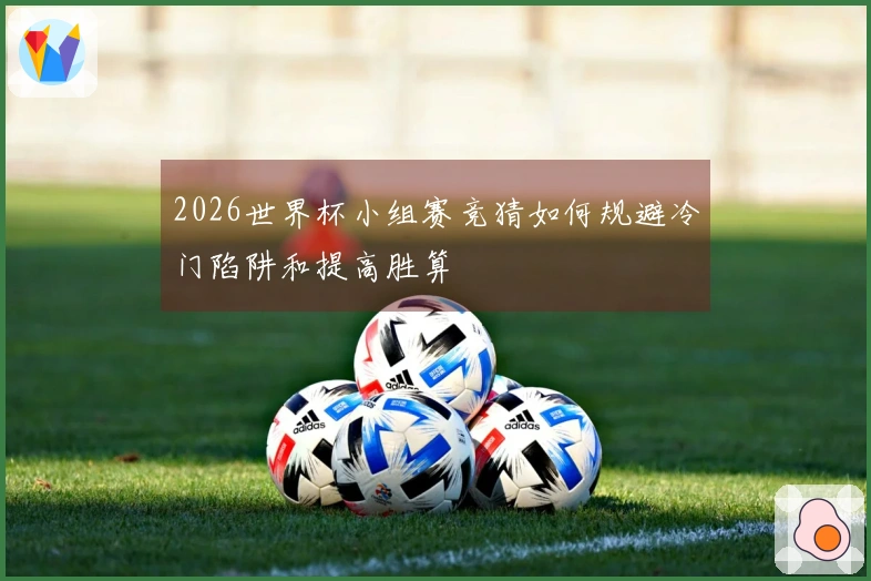2026世界杯小组赛竞猜如何规避冷门陷阱和提高胜算